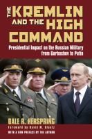 The Kremlin & the High Command : presidential impact on the Russian military from Gorbachev to Putin /