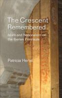 The Crescent Remembered : Islam and Nationalism on the Iberian Peninsula.