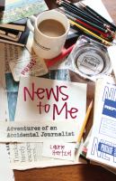 News to me : adventures of an accidental journalist /