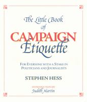 The little book of campaign etiquette for everyone with a stake in politicians and journalists /