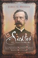 Sickles at Gettysburg : The Controversial Civil War General Who Committed Murder, Abandoned Little Round Top, and Declared Himself the Hero of Gettysburg.