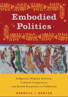 Embodied Politics Indigenous Migrant Activism, Cultural Competency, and Health Promotion in California.