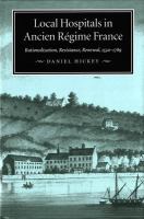 Local hospitals in Ancien Régime France rationalization, resistance, renewal, 1530-1789 /