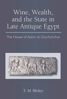 Wine, wealth, and the state in late antique Egypt : the house of Apion at Oxyrhynchus /