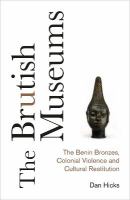 The Brutish Museums : the Benin bronzes, colonial violence and cultural restitution /