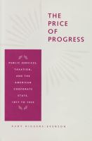 The price of progress public services, taxation, and the American corporate state, 1877 to 1929 /