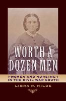 Worth a dozen men : women and nursing in the Civil War South /