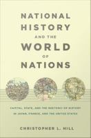 National history and the world of nations capital, state, and the rhetoric of history in Japan, France, and the United States /