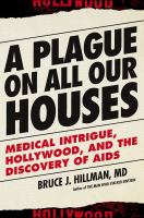 A Plague on All Our Houses : Medical Intrigue, Hollywood, and the Discovery of AIDS.