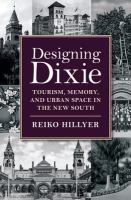 Designing Dixie : tourism, memory, and urban space in the new South /