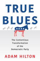 True blues : the contentious transformation of the Democratic Party /