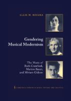 Gendering musical modernism : the music of Ruth Crawford, Marion Bauer, and Miriam Gideon /