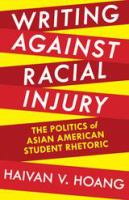 Writing against racial injury : the politics of Asian American student rhetoric /