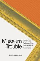 Museum trouble : Edwardian fiction and the emergence of modernism /