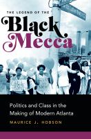 The legend of black Mecca : politics and class in the making of modern Atlanta /