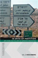 In spite of partition Jews, Arabs, and the limits of separatist imagination /