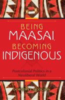 Being Maasai, becoming indigenous postcolonial politics in a neoliberal world /