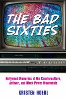 The bad sixties : Hollywood memories of the counterculture, antiwar, and Black power movements /