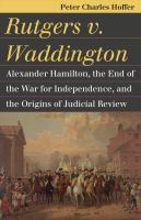 Rutgers v. Waddington : Alexander Hamilton, the End of the War for Independence, and the Origins of Judicial Review /