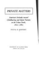 Private matters : American attitudes toward childbearing and infant nurture in the urban North, 1800-1860 /