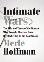 Intimate wars : the life and times of the woman who brought abortion from the back alley to the board room /