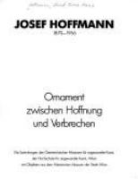 Josef Hoffmann, 1870-1956 : Ornament zwischen Hoffnung und Verbrechen : die Sammlungen des Österreichischen Museums für Angewandte Kunst, der Hochschule für Angewandte Kunst, Wien, mit Objekten aus dem Historischen Museum der Stadt Wien /