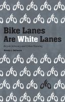 Bike lanes are white lanes bicycle advocacy and urban planning /