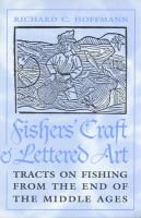 Fishers' craft and lettered art : tracts on fishing from the end of the Middle Ages /