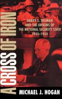 A cross of iron : Harry S. Truman and the origins of the national security state, 1945-1954 /