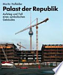 Palast der Republik : Aufstieg und Fall eines symbolischen Gebäudes /