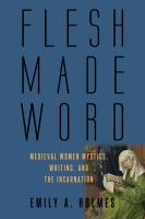 Flesh made word : medieval women mystics, writing, and the incarnation /