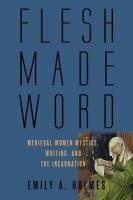 Flesh made word medieval women mystics, writing, and the incarnation /