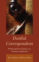 Dutiful correspondent philosophical essays on Thomas Jefferson /