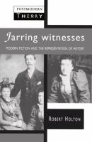 Jarring Witnesses : Modern Fiction and the Representation of History /