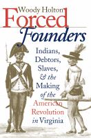 Forced founders : Indians, debtors, slaves, and the making of the American Revolution in Virginia /
