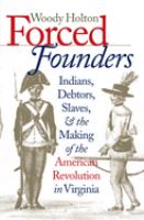 Forced founders : Indians, debtors, slaves, and the making of the American Revolution in Virginia /