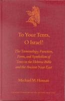 To your tents, O Israel! the terminology, function, form, and symbolism of tents in the Hebrew Bible and the ancient Near East /