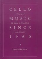 Cello music since 1960 : a bibliography of solo, chamber & orchestral works for solo cellist /