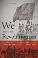 We Are the Revolutionists : German-Speaking Immigrants and American Abolitionists after 1848.
