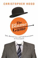 The Blame Game : Spin, Bureaucracy, and Self-Preservation in Government.