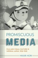 Promiscuous media film and visual culture in imperial Japan, 1926-1945 /