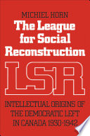 The League for Social Reconstruction : Intellectual Origins of the Democratic Left in Canada, 1930-1942.