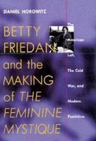 Betty Friedan and the making of The feminine mystique the American left, the cold war, and modern feminism /