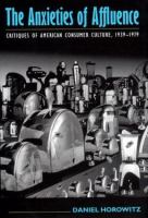 The anxieties of affluence : critiques of American consumer culture, 1939-1979 /