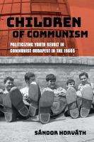 Children of Communism : Politicizing Youth Revolt in Communist Budapest in The 1960s.