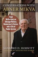 Conversations with Abner Mikva : final reflections on Chicago politics, democracy's future, and a life of public service /