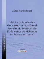 Histoire Naturelle des Deux éléphans, Mâle et Femelle, du Muséum de Paris, Venus de Hollande en France en l'an VI.