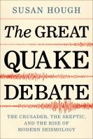 The great quake debate : the crusader, the skeptic, and the rise of modern seismology /