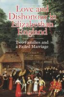 Love and dishonour in Elizabethan England : two families and a failed marriage /