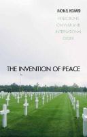 The invention of peace : reflections on war and international order /